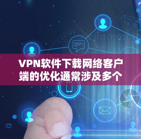 VPN软件下载网络客户端的优化通常涉及多个方面,以确保下载后的网络客户端运行良好、稳定。以下是一个可能的优化步骤,涵盖下载、网络连接和网络客户端优化的步骤 VPN软件下载网络客户端的优化通常涉及多个方面,以确保下载后的网络客户端运行良好、稳定。以下是一个可能的优化步骤,涵盖下载、网络连接和网络客户端优化的步骤