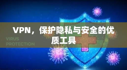 VPN,保护隐私与安全的优质工具 VPN,保护隐私与安全的优质工具