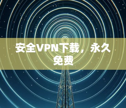 安全VPN下载,永久免费 安全VPN下载,永久免费