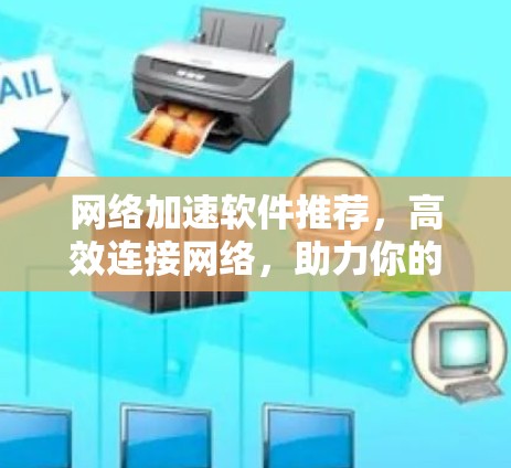 网络加速软件推荐,高效连接网络,助力你的互联网生活 网络加速软件推荐,高效连接网络,助力你的互联网生活