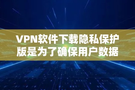 VPN软件下载隐私保护版是为了确保用户数据不被泄露、不被记录以及不访问个人账户。以下是一些常见的VPN软件及其在隐私保护方面的特点 VPN软件下载隐私保护版是为了确保用户数据不被泄露、不被记录以及不访问个人账户。以下是一些常见的VPN软件及其在隐私保护方面的特点