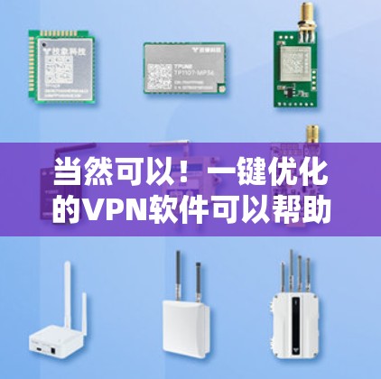 当然可以！一键优化的VPN软件可以帮助您快速设置和管理VPN，节省时间和精力。以下是一些推荐的VPN软件及其简单安装步骤，您可以在其中选择一个适合您的