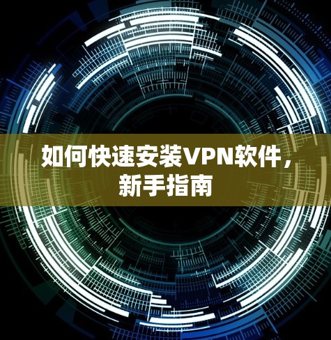 如何快速安装VPN软件,新手指南 如何快速安装VPN软件,新手指南