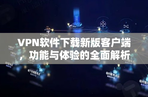 VPN软件下载新版客户端,功能与体验的全面解析 VPN软件下载新版客户端,功能与体验的全面解析