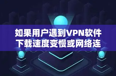 如果用户遇到VPN软件下载速度变慢或网络连接不稳定的问题,可以按照以下步骤进行排查和解决 如果用户遇到VPN软件下载速度变慢或网络连接不稳定的问题,可以按照以下步骤进行排查和解决