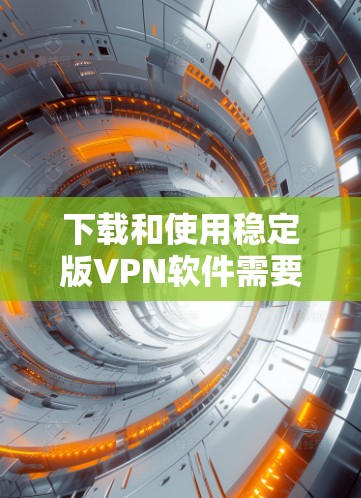 下载和使用稳定版VPN软件需要综合考虑多个因素以确保网络稳定和数据安全。以下是详细的步骤指南 下载和使用稳定版VPN软件需要综合考虑多个因素以确保网络稳定和数据安全。以下是详细的步骤指南