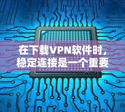 在下载VPN软件时,稳定连接是一个重要的问题,影响了用户体验。以下是一些解决步骤,帮助你优化下载和连接过程 在下载VPN软件时,稳定连接是一个重要的问题,影响了用户体验。以下是一些解决步骤,帮助你优化下载和连接过程
