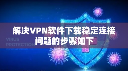 解决VPN软件下载稳定连接问题的步骤如下 解决VPN软件下载稳定连接问题的步骤如下