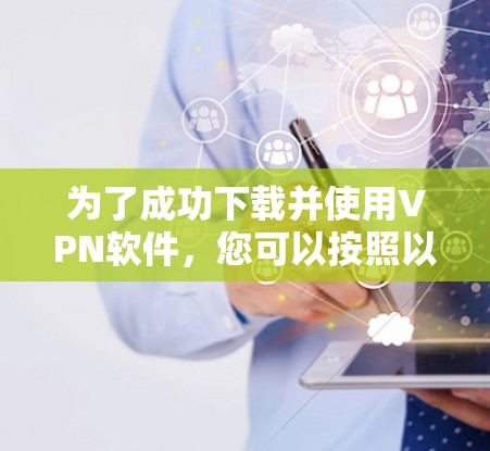 为了成功下载并使用VPN软件,您可以按照以下步骤进行 为了成功下载并使用VPN软件,您可以按照以下步骤进行
