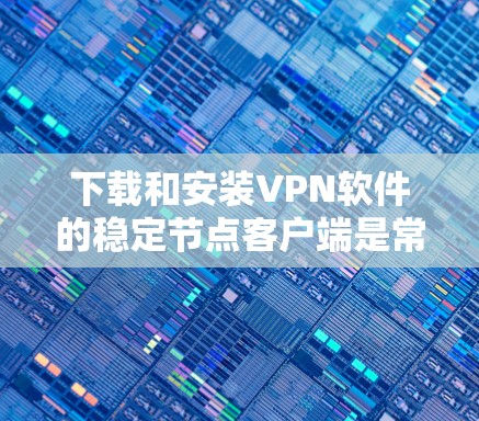 下载和安装VPN软件的稳定节点客户端是常见的操作,以下是一些步骤和注意事项,帮助你轻松安装并安全使用 下载和安装VPN软件的稳定节点客户端是常见的操作,以下是一些步骤和注意事项,帮助你轻松安装并安全使用