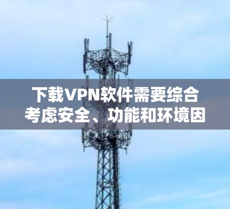 下载VPN软件需要综合考虑安全、功能和环境因素。以下是逐步指南 下载VPN软件需要综合考虑安全、功能和环境因素。以下是逐步指南