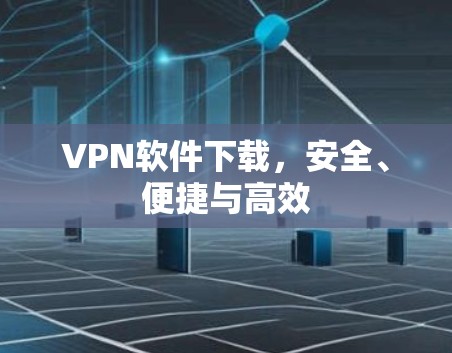 VPN软件下载,安全、便捷与高效 VPN软件下载,安全、便捷与高效