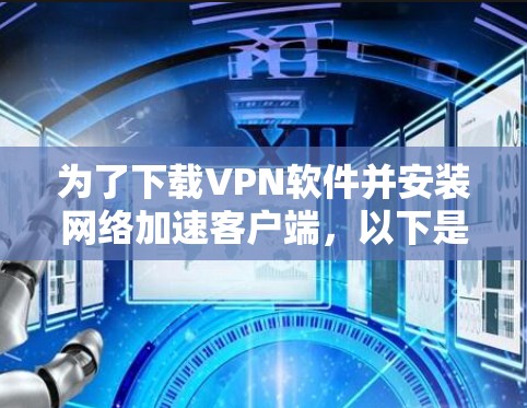 为了下载VPN软件并安装网络加速客户端,以下是一个清晰的步骤指南 为了下载VPN软件并安装网络加速客户端,以下是一个清晰的步骤指南