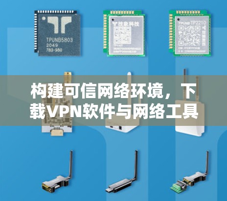 构建可信网络环境,下载VPN软件与网络工具的实用之路 构建可信网络环境,下载VPN软件与网络工具的实用之路