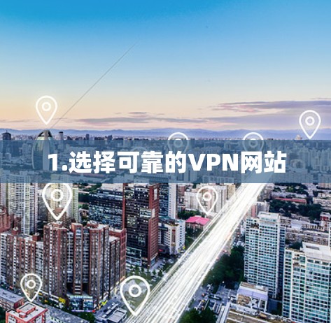 1.选择可靠的VPN网站 1.选择可靠的VPN网站