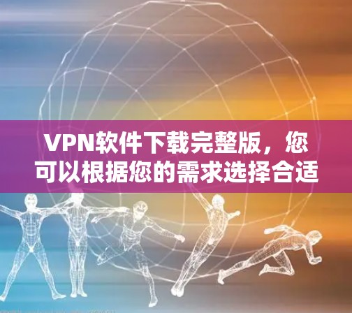 VPN软件下载完整版,您可以根据您的需求选择合适的软件。以下是一些免费的VPN软件推荐,适合普通用户 VPN软件下载完整版,您可以根据您的需求选择合适的软件。以下是一些免费的VPN软件推荐,适合普通用户