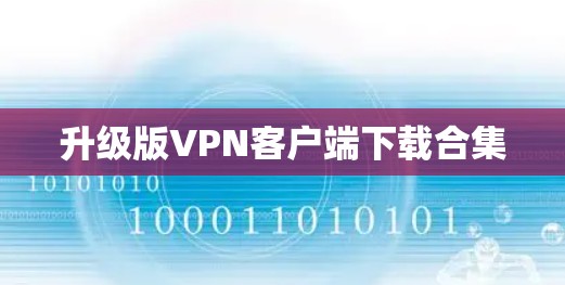 升级版VPN客户端下载合集 升级版VPN客户端下载合集