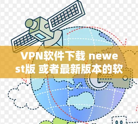 VPN软件下载 newest版 或者最新版本的软件通常会以更新的版本号和名称来标识。以下是一些主要的VPN软件推荐,它们通常会更新到最新版本 VPN软件下载 newest版 或者最新版本的软件通常会以更新的版本号和名称来标识。以下是一些主要的VPN软件推荐,它们通常会更新到最新版本