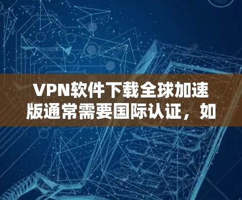 VPN软件下载全球加速版通常需要国际认证,如WWW Soviet,确保安全和兼容性。以下是一些推荐的全球VPN软件 VPN软件下载全球加速版通常需要国际认证,如WWW Soviet,确保安全和兼容性。以下是一些推荐的全球VPN软件