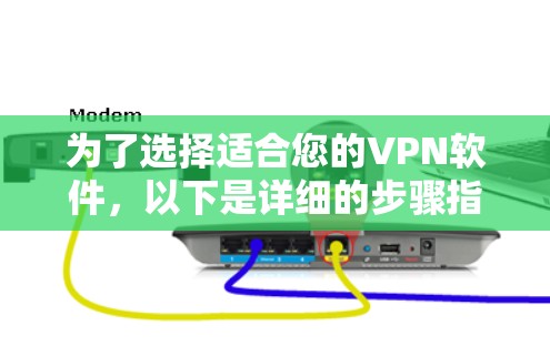 为了选择适合您的VPN软件,以下是详细的步骤指南 为了选择适合您的VPN软件,以下是详细的步骤指南