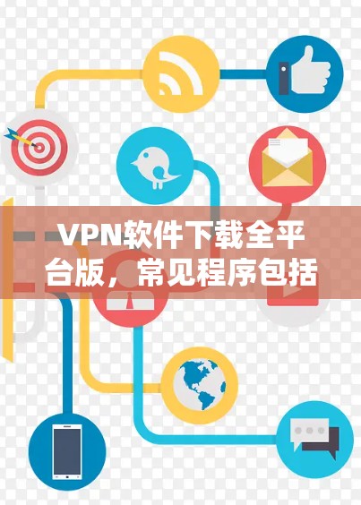 VPN软件下载全平台版,常见程序包括以下几种 VPN软件下载全平台版,常见程序包括以下几种