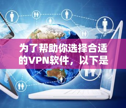 为了帮助你选择合适的VPN软件,以下是基于不同使用场景的推荐 为了帮助你选择合适的VPN软件,以下是基于不同使用场景的推荐