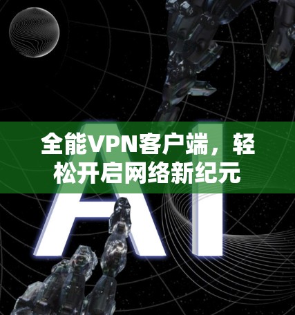 全能VPN客户端,轻松开启网络新纪元 全能VPN客户端,轻松开启网络新纪元