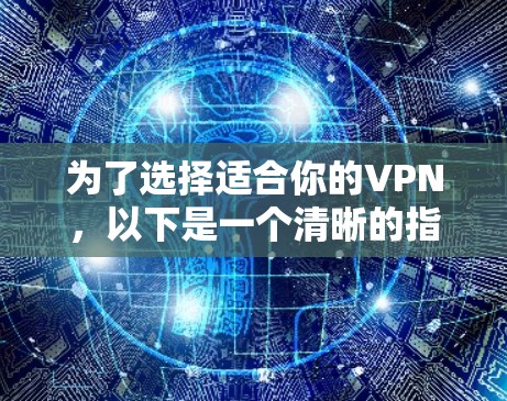 为了选择适合你的VPN,以下是一个清晰的指南,帮助你做出明智的选择 为了选择适合你的VPN,以下是一个清晰的指南,帮助你做出明智的选择