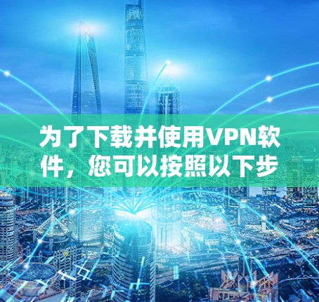 为了下载并使用VPN软件,您可以按照以下步骤进行 为了下载并使用VPN软件,您可以按照以下步骤进行
