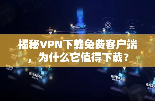 揭秘VPN下载免费客户端,为什么它值得下载? 揭秘VPN下载免费客户端,为什么它值得下载?