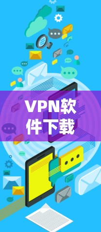 VPN软件下载免费加速软件,推荐你的选择 VPN软件下载免费加速软件,推荐你的选择