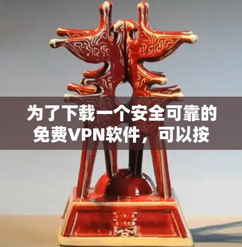 为了下载一个安全可靠的免费VPN软件,可以按照以下步骤进行 为了下载一个安全可靠的免费VPN软件,可以按照以下步骤进行