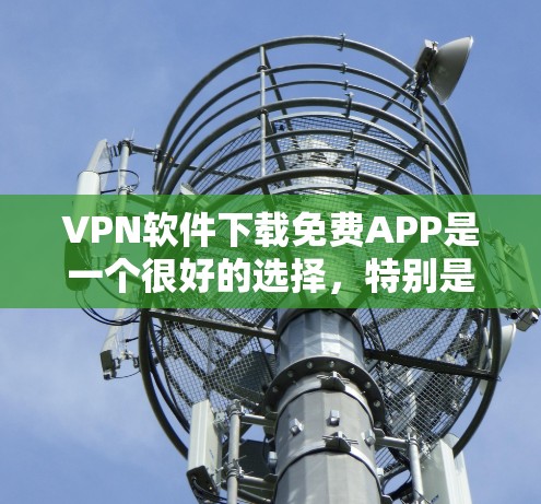 VPN软件下载免费APP是一个很好的选择,特别是如果你需要一个安全且免费的解决方案。以下是一些推荐的免费VPN软件,供你参考 VPN软件下载免费APP是一个很好的选择,特别是如果你需要一个安全且免费的解决方案。以下是一些推荐的免费VPN软件,供你参考