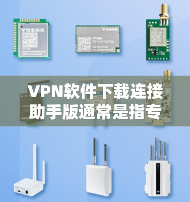 VPN软件下载连接助手版通常是指专门针对VPN软件设计的工具,用于管理VPN连接。这类助手可能帮助用户 VPN软件下载连接助手版通常是指专门针对VPN软件设计的工具,用于管理VPN连接。这类助手可能帮助用户