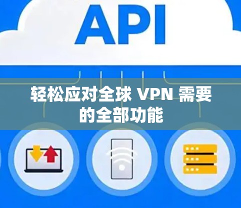 轻松应对全球 VPN 需要的全部功能 轻松应对全球 VPN 需要的全部功能