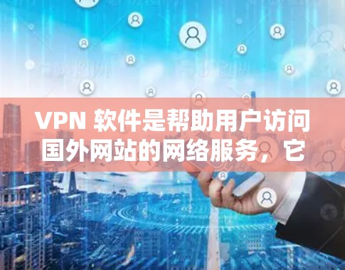 VPN 软件是帮助用户访问国外网站的网络服务,它们通常支持跨境网络客户端(BNC)功能,允许用户使用国内的网络设备访问国外的网络服务。以下是几个主流的VPN软件推荐 VPN 软件是帮助用户访问国外网站的网络服务,它们通常支持跨境网络客户端(BNC)功能,允许用户使用国内的网络设备访问国外的网络服务。以下是几个主流的VPN软件推荐