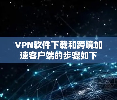 VPN软件下载和跨境加速客户端的步骤如下 VPN软件下载和跨境加速客户端的步骤如下