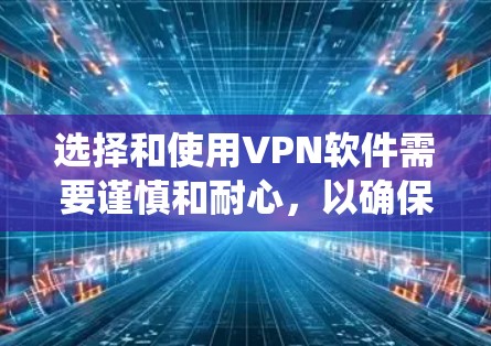选择和使用VPN软件需要谨慎和耐心，以确保安全和合规。以下是一个系统性的步骤指南，帮助您选择和使用可靠的VPN软件