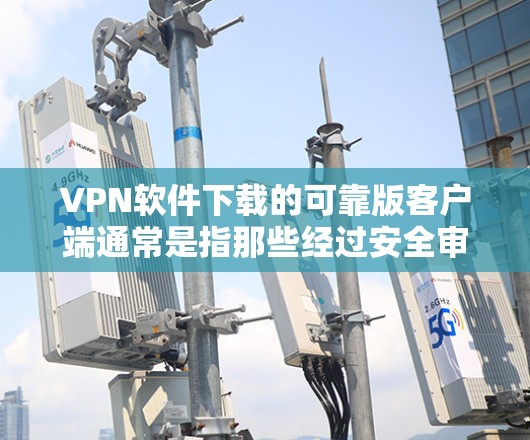 VPN软件下载的可靠版客户端通常是指那些经过安全审核和验证的软件,它们的安装过程和功能经过严格测试,具有较高的可信度。以下是几个可靠的VPN客户端推荐 VPN软件下载的可靠版客户端通常是指那些经过安全审核和验证的软件,它们的安装过程和功能经过严格测试,具有较高的可信度。以下是几个可靠的VPN客户端推荐