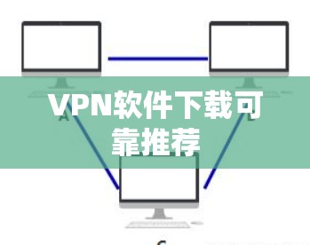 VPN软件下载可靠推荐 VPN软件下载可靠推荐