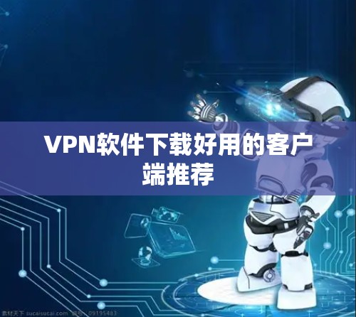 VPN软件下载好用的客户端推荐 VPN软件下载好用的客户端推荐