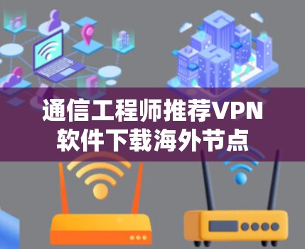 通信工程师推荐VPN软件下载海外节点 通信工程师推荐VPN软件下载海外节点