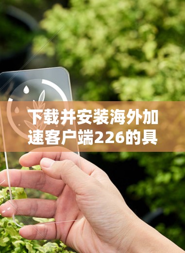 下载并安装海外加速客户端226的具体步骤如下