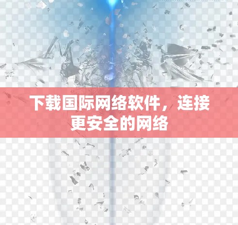 下载国际网络软件，连接更安全的网络