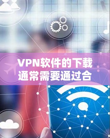 VPN软件的下载通常需要通过合法的来源访问。以下是一些常见的VPN软件下载官网