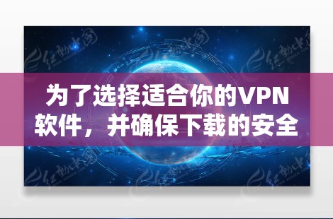 为了选择适合你的VPN软件,并确保下载的安全性,以下是一步步的建议 为了选择适合你的VPN软件,并确保下载的安全性,以下是一步步的建议