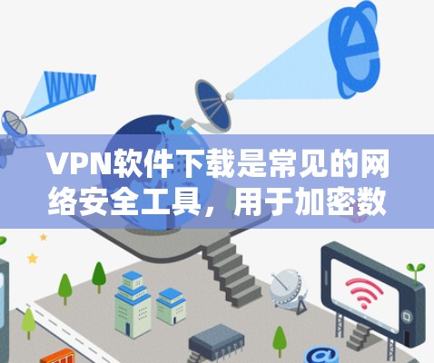 VPN软件下载是常见的网络安全工具,用于加密数据传输。以下是一些主流的VPN软件及其下载链接,供您参考 VPN软件下载是常见的网络安全工具,用于加密数据传输。以下是一些主流的VPN软件及其下载链接,供您参考
