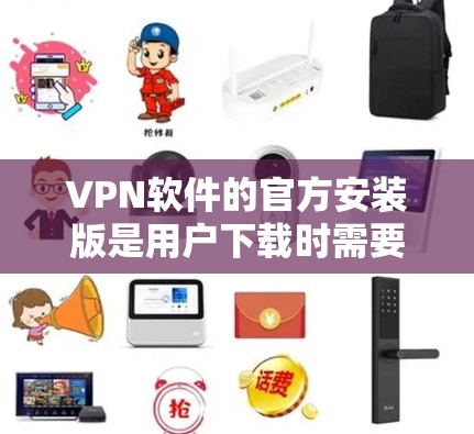 VPN软件的官方安装版是用户下载时需要关注的官方版本,它通常与官方渠道提供的软件兼容性和稳定性最好。以下是几种常见的VPN软件及其官方安装版的下载方法 VPN软件的官方安装版是用户下载时需要关注的官方版本,它通常与官方渠道提供的软件兼容性和稳定性最好。以下是几种常见的VPN软件及其官方安装版的下载方法