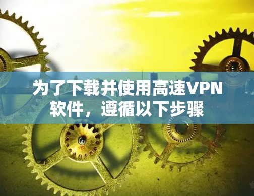 为了下载并使用高速VPN软件,遵循以下步骤 为了下载并使用高速VPN软件,遵循以下步骤