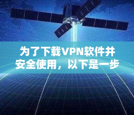 为了下载VPN软件并安全使用,以下是一步步的建议 为了下载VPN软件并安全使用,以下是一步步的建议